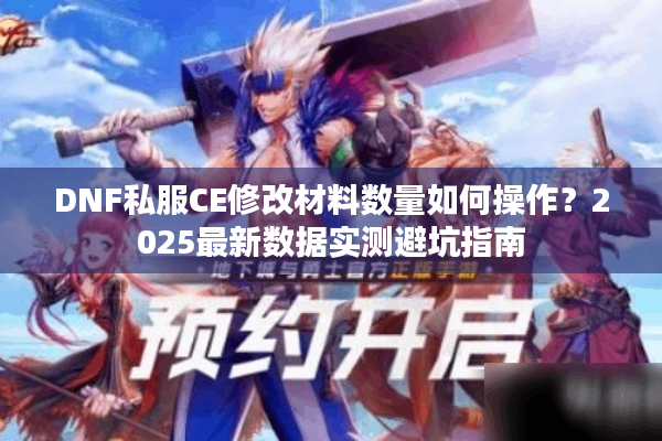 DNF私服CE修改材料数量如何操作？2025最新数据实测避坑指南