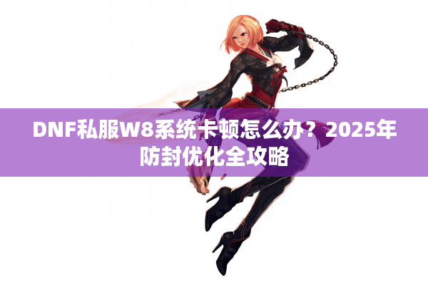 DNF私服W8系统卡顿怎么办？2025年防封优化全攻略