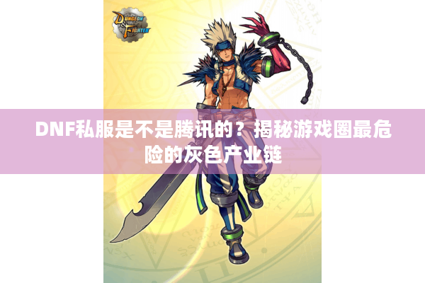 DNF私服是不是腾讯的？揭秘游戏圈最危险的灰色产业链