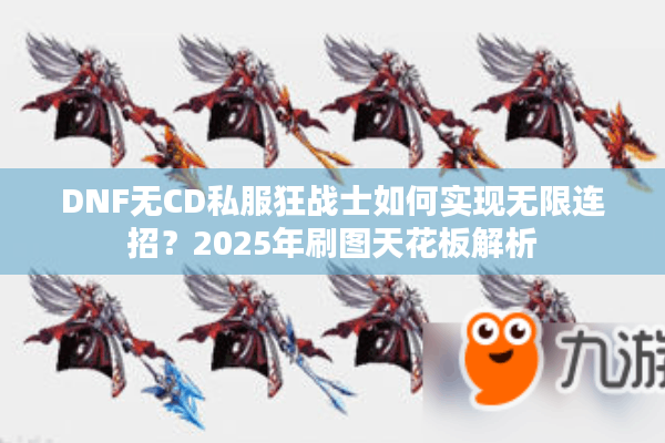 DNF无CD私服狂战士如何实现无限连招？2025年刷图天花板解析