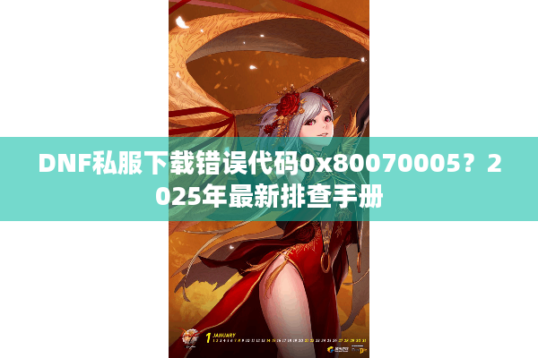 DNF私服下载错误代码0x80070005？2025年最新排查手册