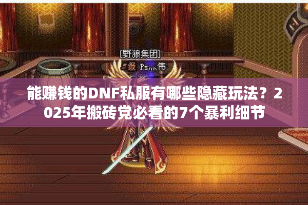 能赚钱的DNF私服有哪些隐藏玩法？2025年搬砖党必看的7个暴利细节
