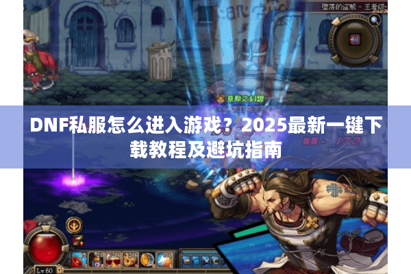 DNF私服怎么进入游戏？2025最新一键下载教程及避坑指南