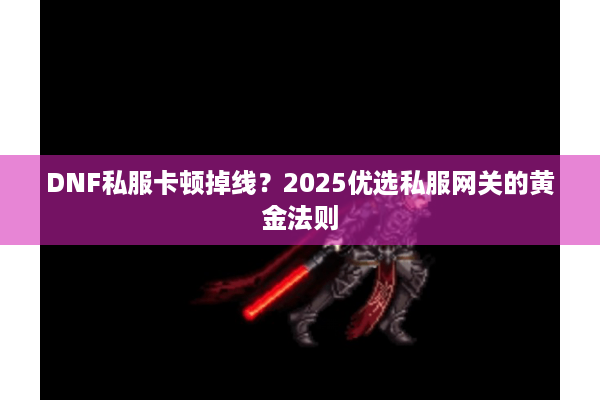 DNF私服卡顿掉线？2025优选私服网关的黄金法则