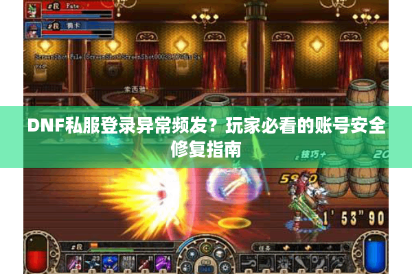 DNF私服登录异常频发？玩家必看的账号安全修复指南