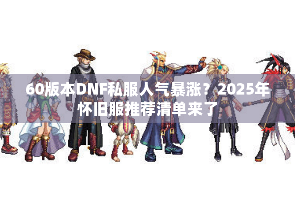 60版本DNF私服人气暴涨？2025年怀旧服推荐清单来了