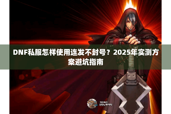 DNF私服怎样使用连发不封号？2025年实测方案避坑指南