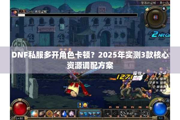 DNF私服多开角色卡顿？2025年实测3款核心资源调配方案