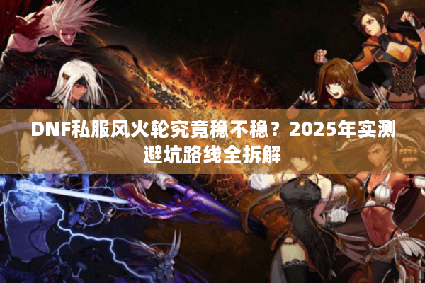 DNF私服风火轮究竟稳不稳？2025年实测避坑路线全拆解