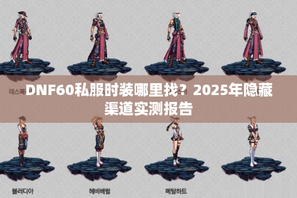 DNF60私服时装哪里找？2025年隐藏渠道实测报告