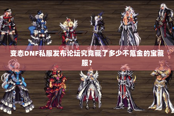 变态DNF私服发布论坛究竟藏了多少不氪金的宝藏服？