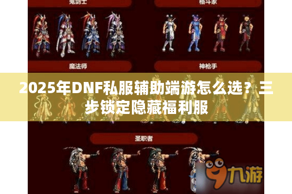 2025年DNF私服辅助端游怎么选？三步锁定隐藏福利服