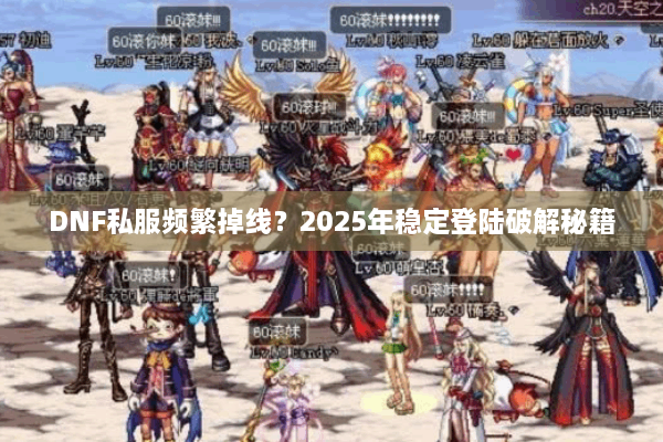 DNF私服频繁掉线？2025年稳定登陆破解秘籍
