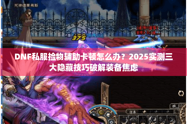 DNF私服捡物辅助卡顿怎么办？2025实测三大隐藏技巧破解装备焦虑