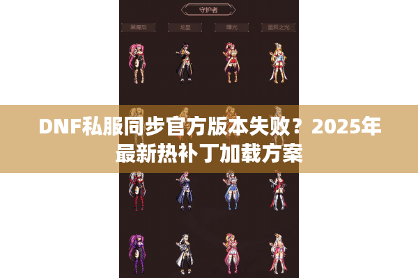 DNF私服同步官方版本失败？2025年最新热补丁加载方案