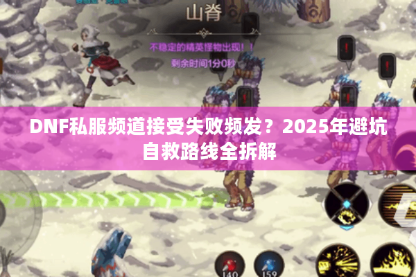 DNF私服频道接受失败频发？2025年避坑自救路线全拆解