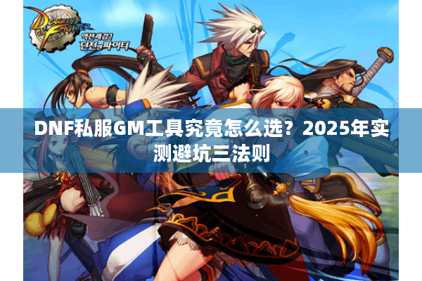 DNF私服GM工具究竟怎么选？2025年实测避坑三法则