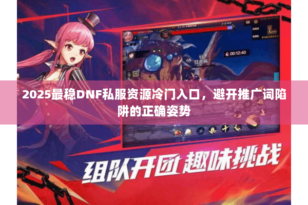 2025最稳DNF私服资源冷门入口，避开推广词陷阱的正确姿势