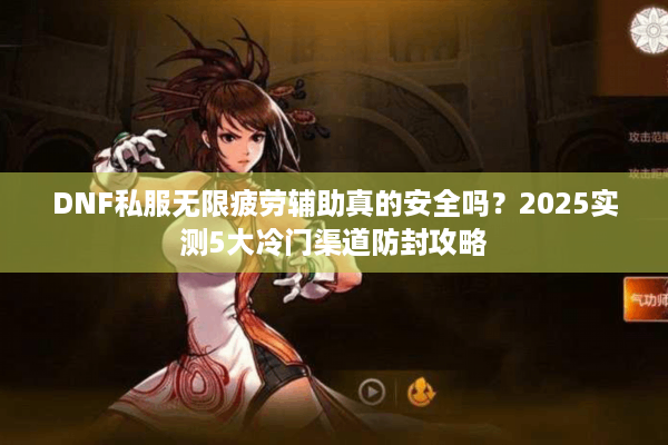 DNF私服无限疲劳辅助真的安全吗？2025实测5大冷门渠道防封攻略