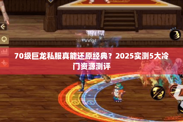 70级巨龙私服真能还原经典？2025实测5大冷门资源测评