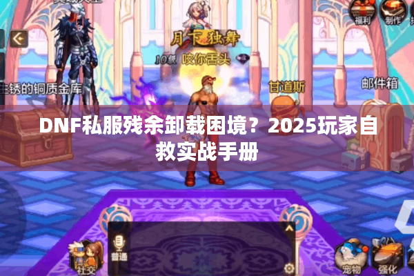 DNF私服残余卸载困境？2025玩家自救实战手册