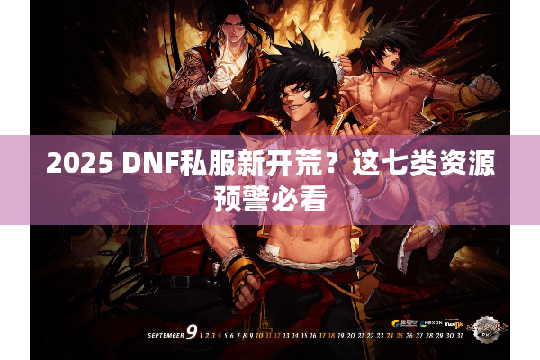 2025 DNF私服新开荒？这七类资源预警必看
