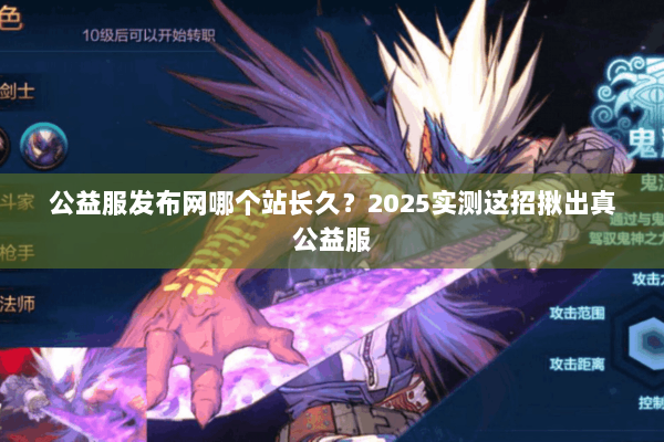 公益服发布网哪个站长久？2025实测这招揪出真公益服