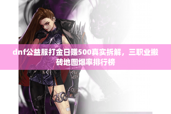dnf公益服打金日赚500真实拆解，三职业搬砖地图爆率排行榜