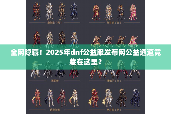 全网隐藏！2025年dnf公益服发布网公益通道竟藏在这里？