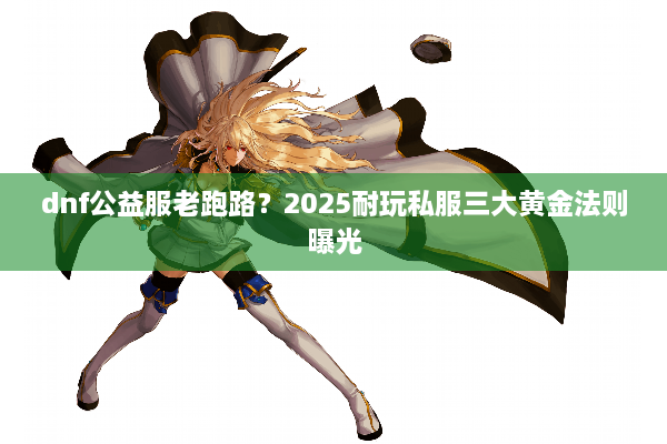 dnf公益服老跑路？2025耐玩私服三大黄金法则曝光