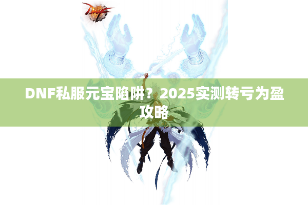 DNF私服元宝陷阱？2025实测转亏为盈攻略