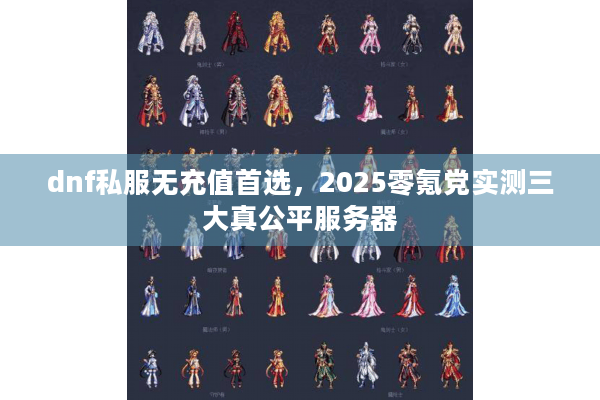 dnf私服无充值首选，2025零氪党实测三大真公平服务器