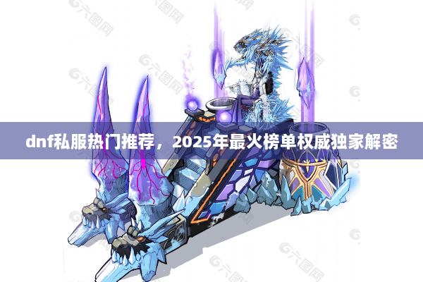 dnf私服热门推荐，2025年最火榜单权威独家解密