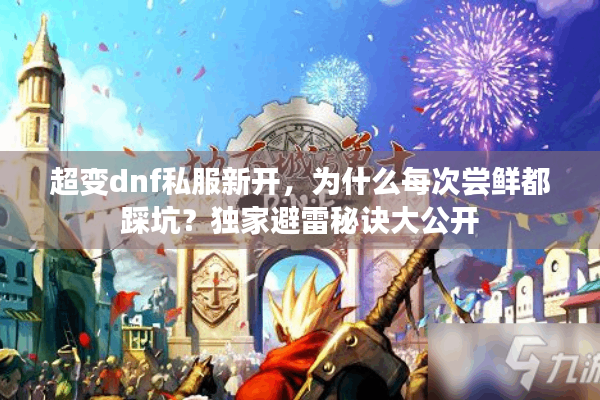 超变dnf私服新开，为什么每次尝鲜都踩坑？独家避雷秘诀大公开