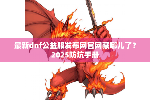 最新dnf公益服发布网官网藏哪儿了？2025防坑手册
