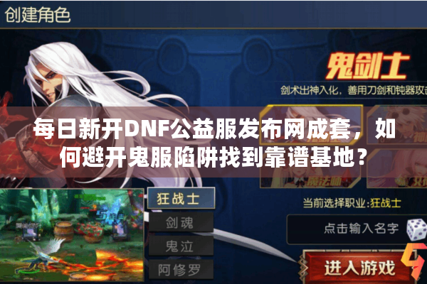 每日新开DNF公益服发布网成套，如何避开鬼服陷阱找到靠谱基地？