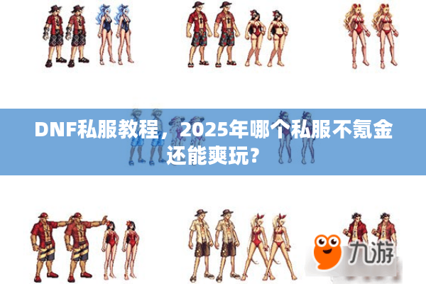 DNF私服教程，2025年哪个私服不氪金还能爽玩？