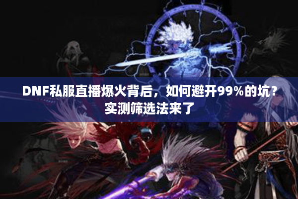 DNF私服直播爆火背后，如何避开99%的坑？实测筛选法来了