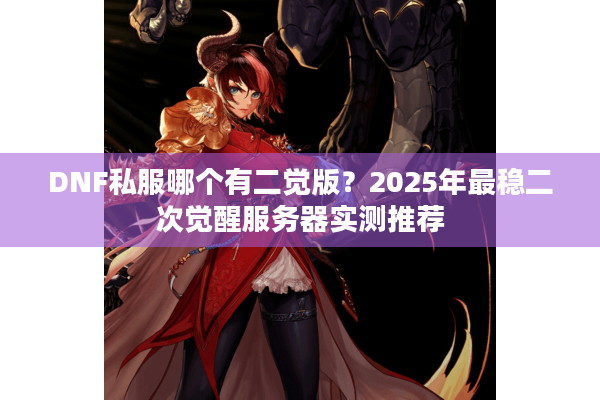 DNF私服哪个有二觉版？2025年最稳二次觉醒服务器实测推荐